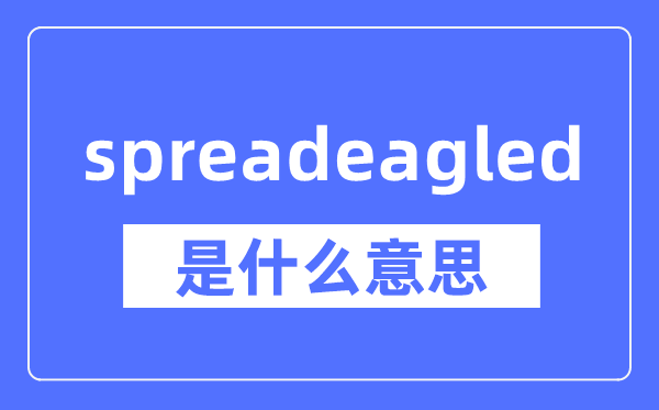 spreadeagled是什么意思,spreadeagled怎么读,中文翻译是什么