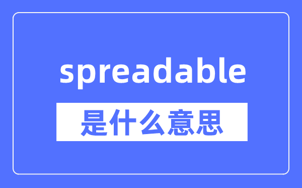 spreadable是什么意思,spreadable怎么读,中文翻译是什么