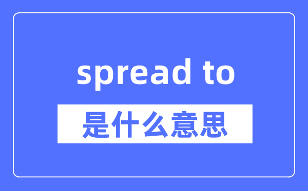 spread to是什么意思,spread to怎么读,中文翻译是什么