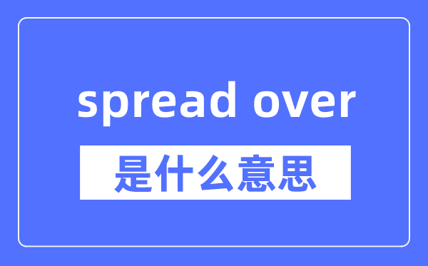 spread over是什么意思,spread over怎么读,中文翻译是什么