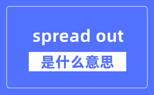 spread out是什么意思,spread out怎么读,中文翻译是什么