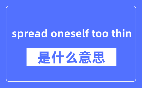 spread oneself too thin是什么意思,spread oneself too thin怎么读,中文翻译是什么