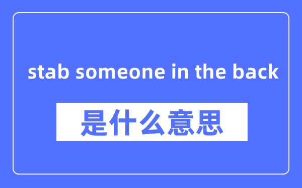 stab someone in the back是什么意思,stab someone in the back怎么读,中文翻译是什么