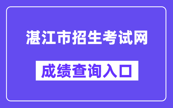 湛江市招生考试网中考成绩查询入口（http://zk.jyj.zhanjiang.gov.cn/）