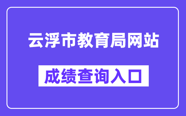 云浮市教育局网站成绩查询入口（https://www.yunfu.gov.cn/jyj/）