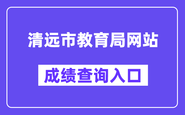 清远市教育局网站成绩查询入口（http://www.gdqy.gov.cn/channel/qysjyj/）