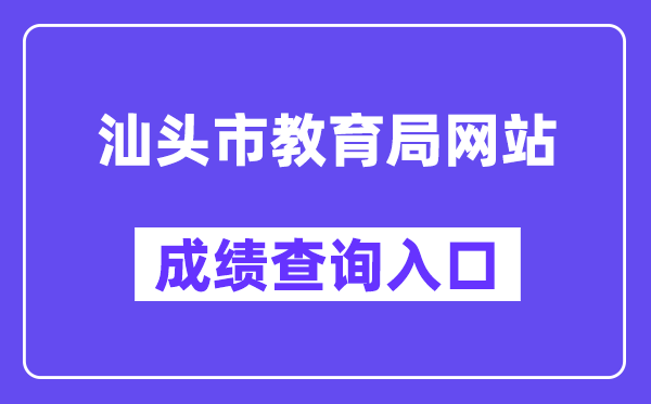 汕头市教育局网站成绩查询入口（https://www.shantou.gov.cn/edu/）