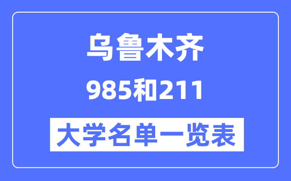 乌鲁木齐有哪些大学是985和211,乌鲁木齐985和211高校名单一览