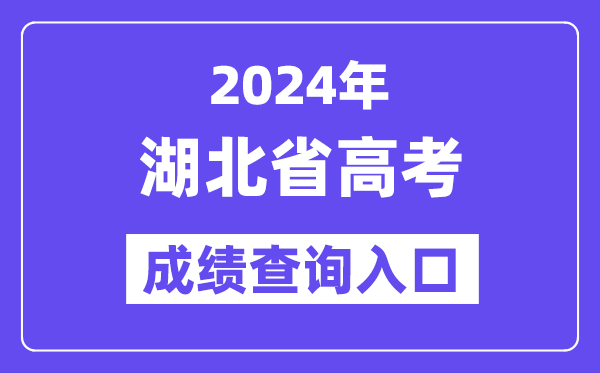 2024年湖北省高考成绩查询入口（http://www.hbea.edu.cn/）