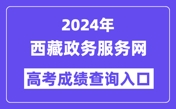 2024年西藏政务服务网高考成绩查询入口（https://www.xzzwfw.gov.cn）