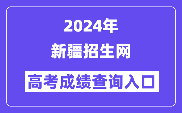 2024年新疆招生网高考成绩查询入口（https://www.xjzk.gov.cn/）