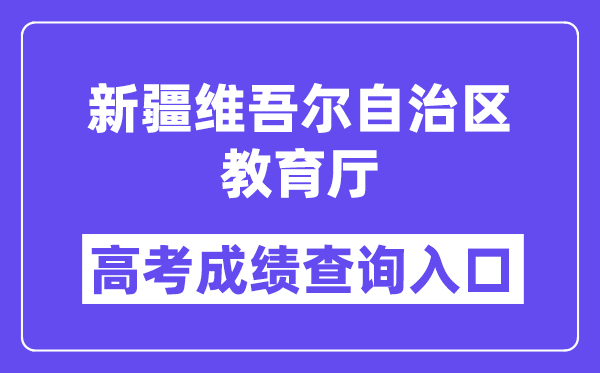 2024年新疆维吾尔自治区教育厅高考成绩查询入口（http://jyt.xinjiang.gov.cn/）