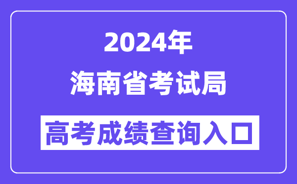 2024年海南省考试局高考成绩查询入口（https://ea.hainan.gov.cn/）