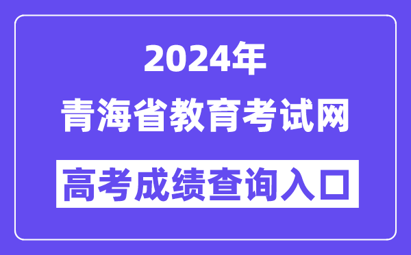 2024年青海省教育考试网高考成绩查询入口（http://www.qhjyks.com/）