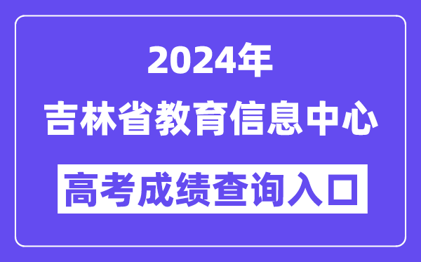 2024年吉林省教育信息中心高考成绩查询入口（http://www.jlipedu.cn/）