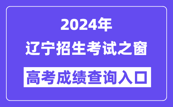 2024年辽宁招生考试之窗高考成绩查询入口（https://www.lnzsks.com/）