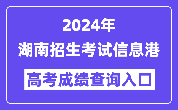2024年湖南招生考试信息港高考成绩查询入口（https://www.hneeb.cn/）