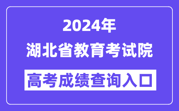 2024年湖北省教育考试院高考成绩查询入口（http://www.hbea.edu.cn/）