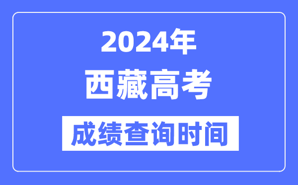 2024年西藏高考成绩查询时间具体时间（附查分方式）