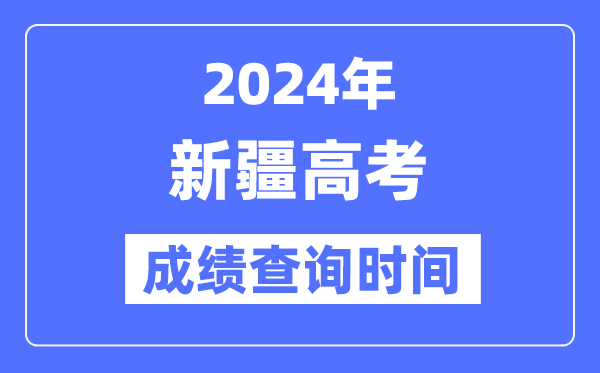 2024年新疆高考成绩查询时间具体时间（附查分方式）