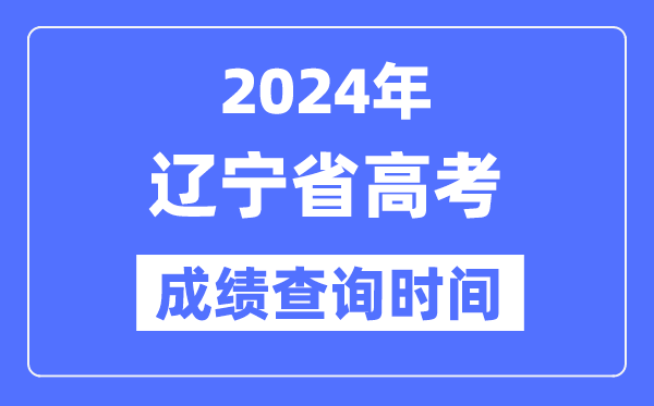 2024年辽宁高考成绩查询时间具体时间（附查分方式）