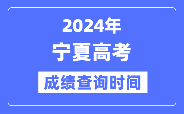 2024年宁夏高考成绩查询时间具体时间（附查分方式）