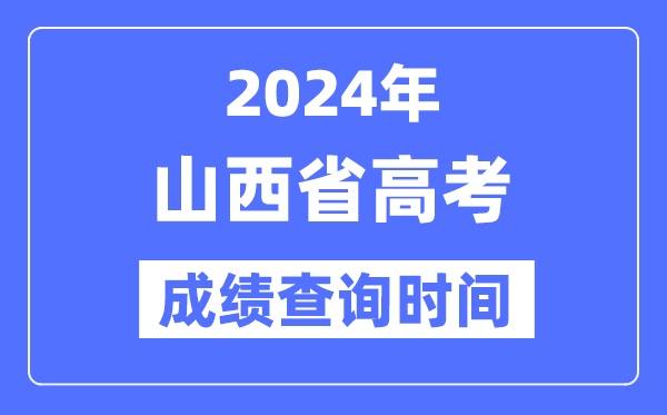 2024年山西高考成绩查询时间具体时间（附查分方式）