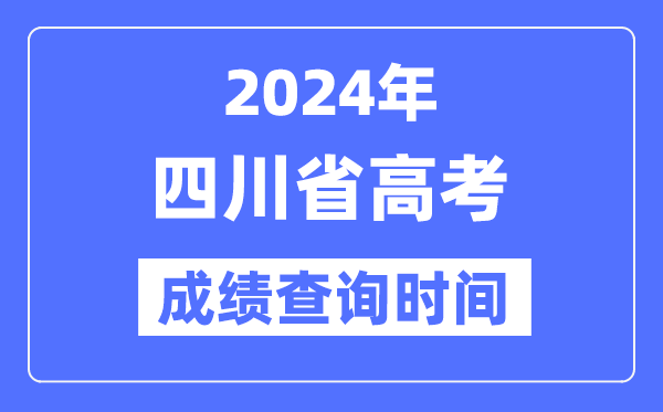 2024年四川高考成绩查询时间具体时间（附查分方式）