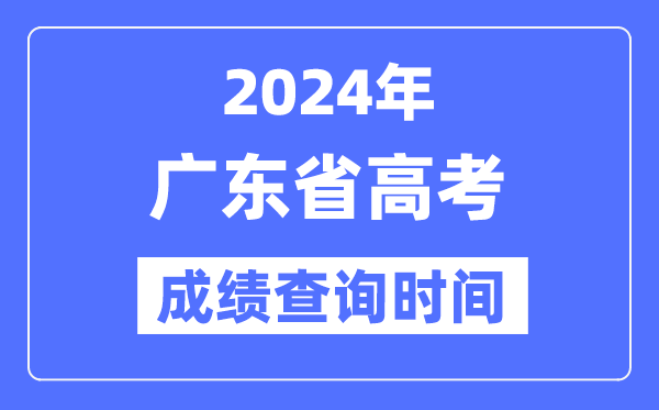 2024年广东高考成绩查询时间具体时间（附查分方式）