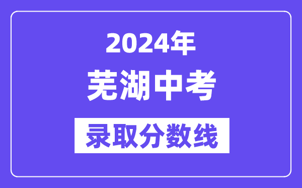 2024年芜湖中考录取分数线一览表（含历年分数线） 
