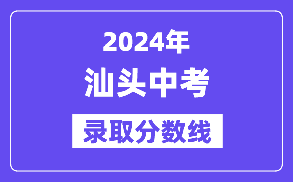 2024年汕头中考录取分数线一览表（含历年分数线） 