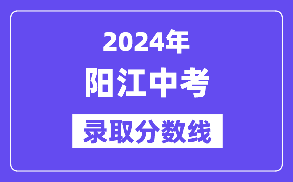 2024年阳江中考录取分数线一览表（含历年分数线） 