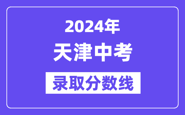 2024年天津中考录取分数线一览表（含历年分数线） 