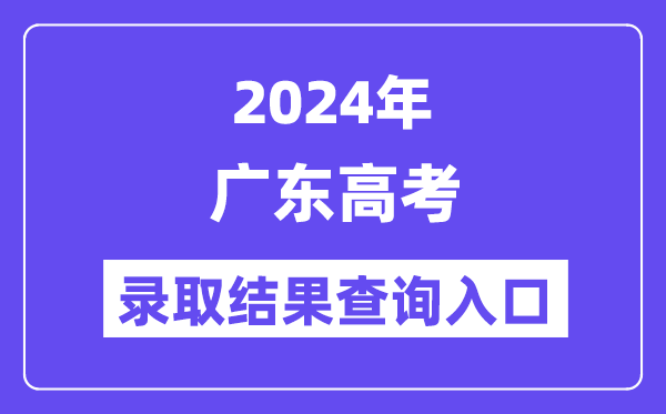 2024年广东高考录取结果查询入口（https://eea.gd.gov.cn/）