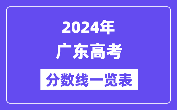 2024年广东高考分数线一览表（含一本,二本,专科分数线）