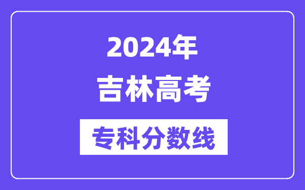 2024年吉林高考专科分数线,吉林高职专科线是多少？