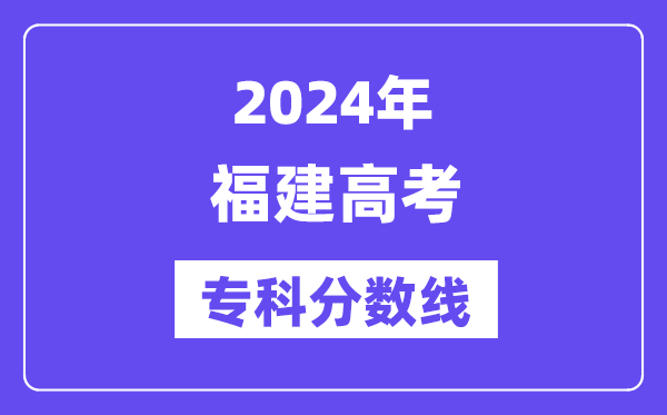 2024年福建高考专科分数线,福建高职专科线是多少？