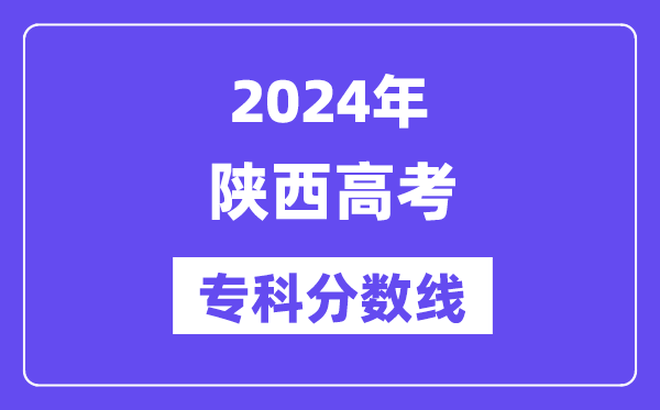 2024年陕西高考专科分数线,陕西高职专科线是多少?