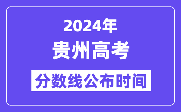 2024年贵州高考分数线公布时间,具体几号几点公布？