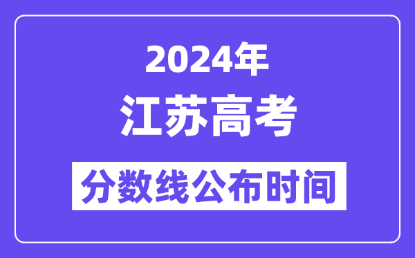 2024年江苏高考分数线公布时间,具体几号几点公布？