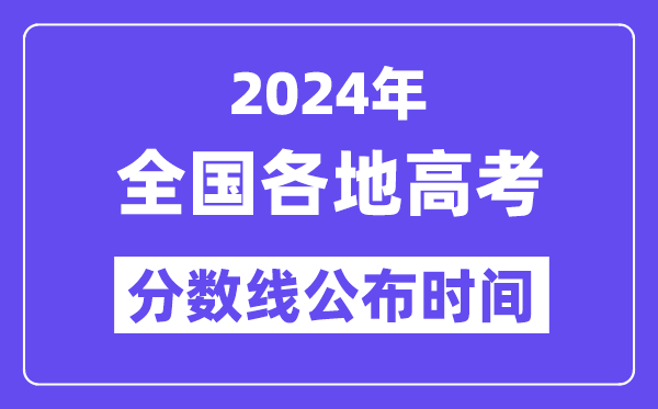 2024全国各地高考分数线公布时间一览表（完整版）