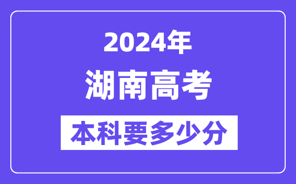 湖南本科要多少分,2024湖南本科线预估
