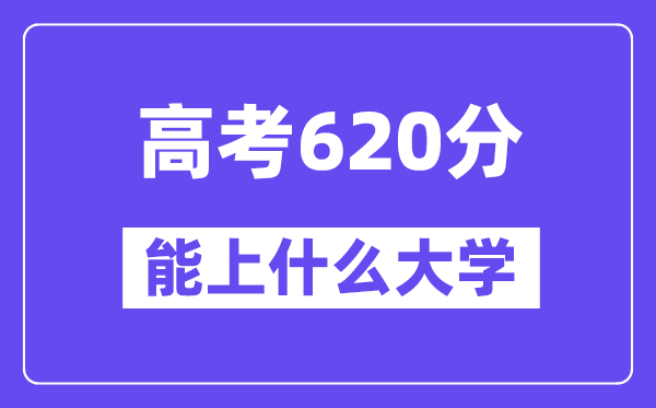 2024年高考620分左右能上什么大学,620分可以报考哪些大学？