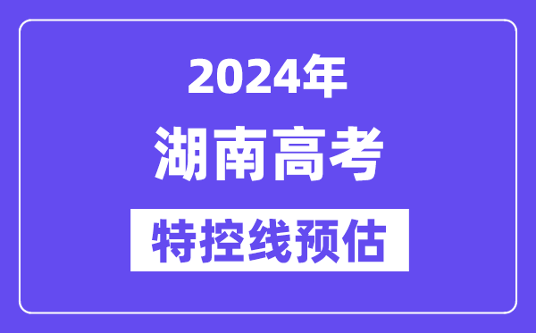 湖南特殊类型招生控制分数线要多少分,2024湖南特控线预估