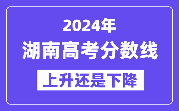 2024湖南高考分数线会上升还是下降,录取分数线预计多少？