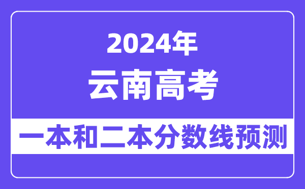 预计2024年云南高考多少分能上一本和二本,录取分数线预测