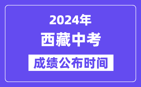 2024年西藏中考成绩公布时间,中考成绩什么时候出来？