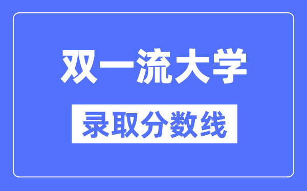 双一流大学在西藏录取分数线是多少分（2024年参考）