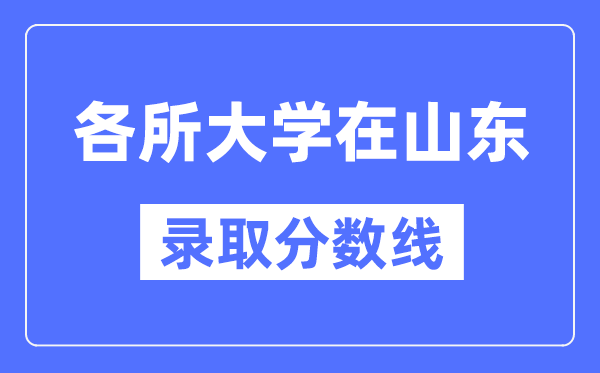 各所大学在山东的录取分数线是多少分（2024年参考）
