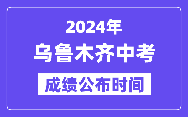 2024年乌鲁木齐中考成绩公布时间,中考成绩什么时候出来？
